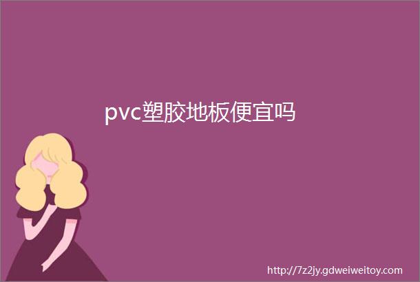 pvc塑胶地板便宜吗